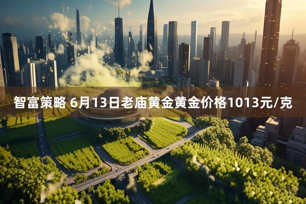 智富策略 6月13日老庙黄金黄金价格1013元/克