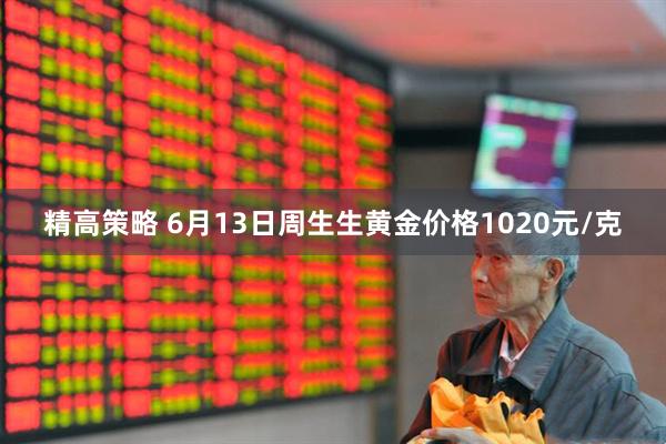 精高策略 6月13日周生生黄金价格1020元/克
