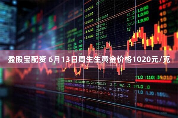 盈股宝配资 6月13日周生生黄金价格1020元/克
