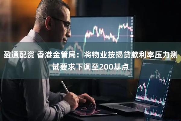 盈通配资 香港金管局：将物业按揭贷款利率压力测试要求下调至200基点