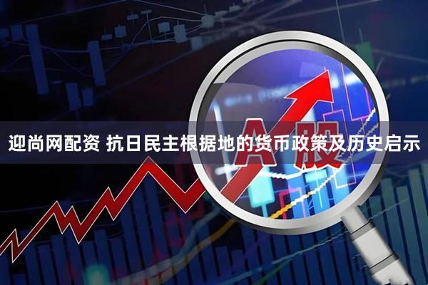 迎尚网配资 抗日民主根据地的货币政策及历史启示