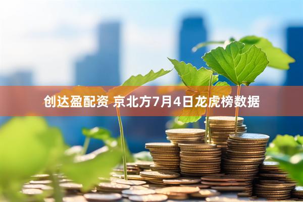 创达盈配资 京北方7月4日龙虎榜数据