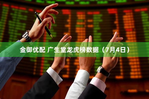 金御优配 广生堂龙虎榜数据（7月4日）