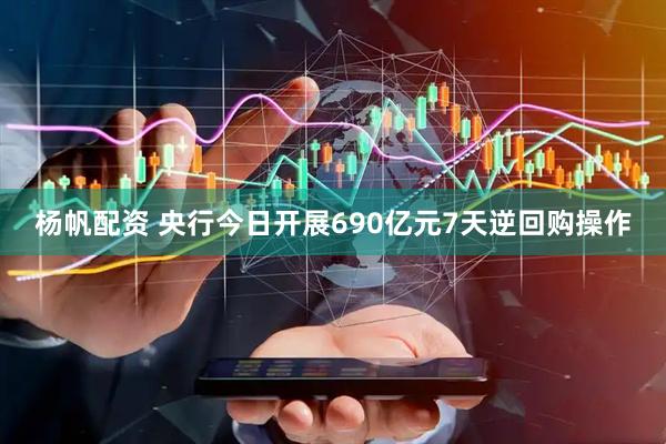 杨帆配资 央行今日开展690亿元7天逆回购操作