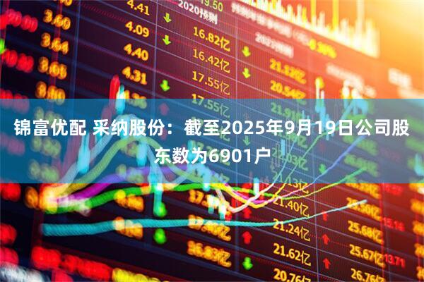 锦富优配 采纳股份：截至2025年9月19日公司股东数为6901户