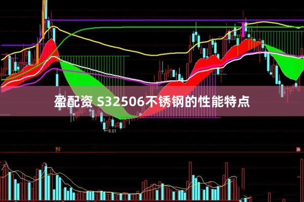 盈配资 S32506不锈钢的性能特点